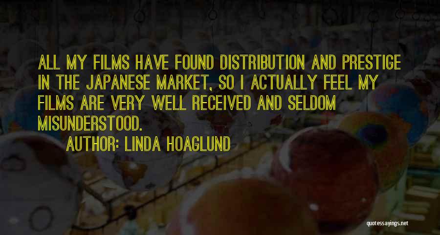 Linda Hoaglund Quotes: All My Films Have Found Distribution And Prestige In The Japanese Market, So I Actually Feel My Films Are Very