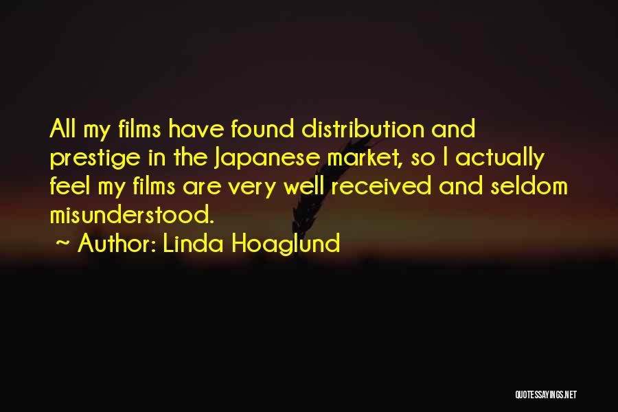 Linda Hoaglund Quotes: All My Films Have Found Distribution And Prestige In The Japanese Market, So I Actually Feel My Films Are Very