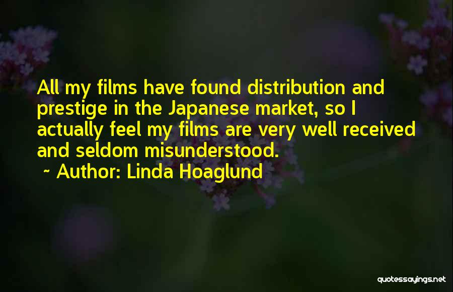 Linda Hoaglund Quotes: All My Films Have Found Distribution And Prestige In The Japanese Market, So I Actually Feel My Films Are Very