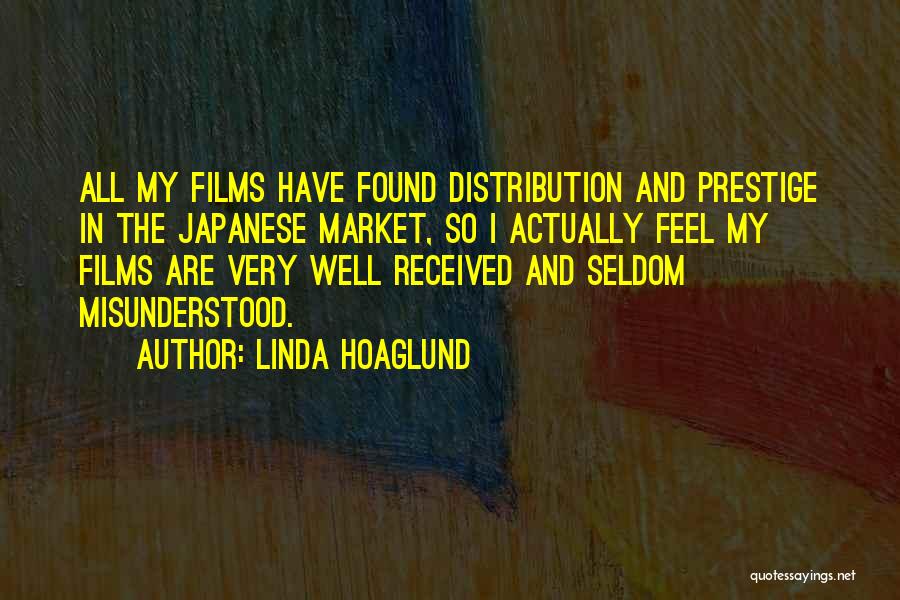 Linda Hoaglund Quotes: All My Films Have Found Distribution And Prestige In The Japanese Market, So I Actually Feel My Films Are Very