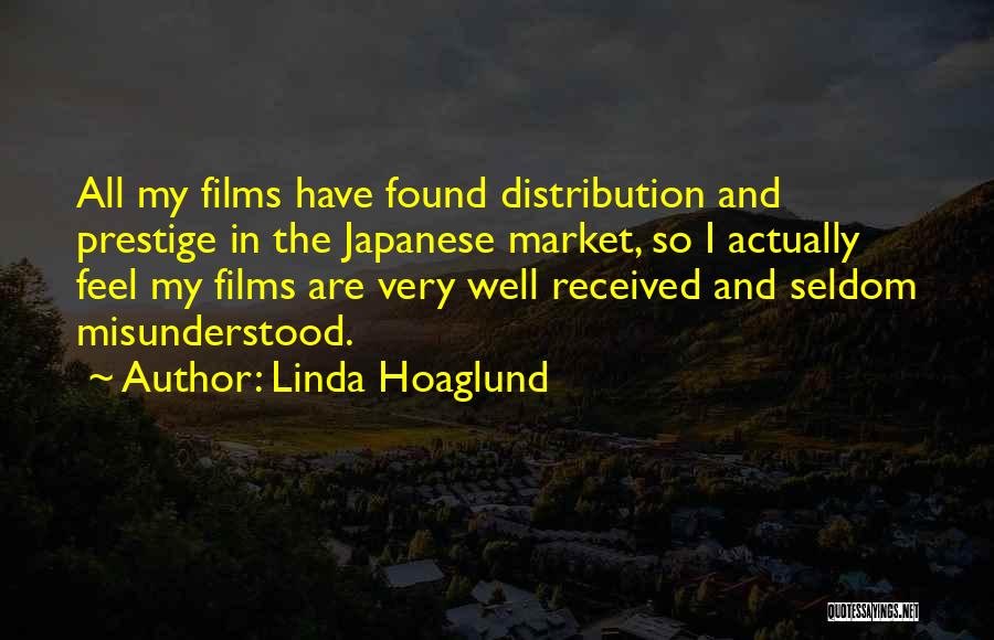 Linda Hoaglund Quotes: All My Films Have Found Distribution And Prestige In The Japanese Market, So I Actually Feel My Films Are Very