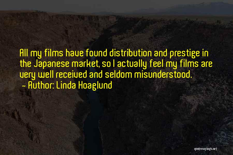 Linda Hoaglund Quotes: All My Films Have Found Distribution And Prestige In The Japanese Market, So I Actually Feel My Films Are Very