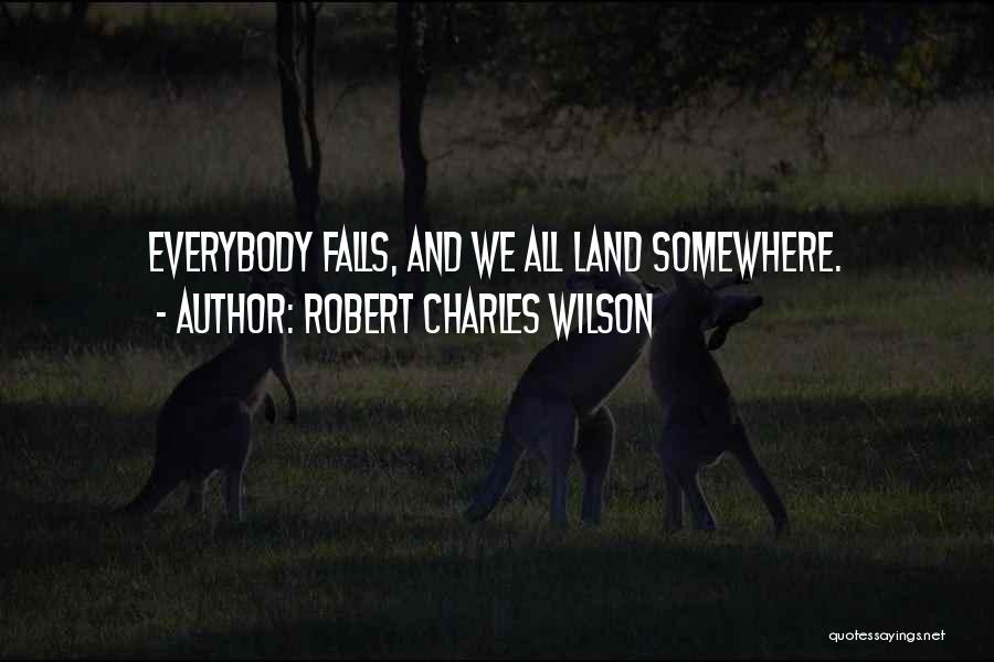 Robert Charles Wilson Quotes: Everybody Falls, And We All Land Somewhere.