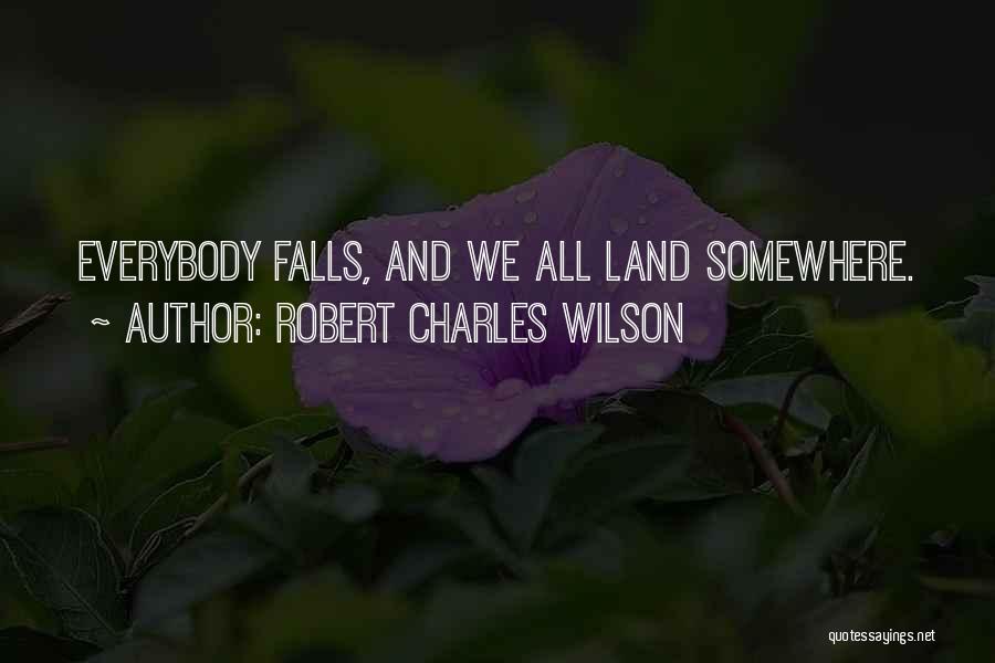 Robert Charles Wilson Quotes: Everybody Falls, And We All Land Somewhere.