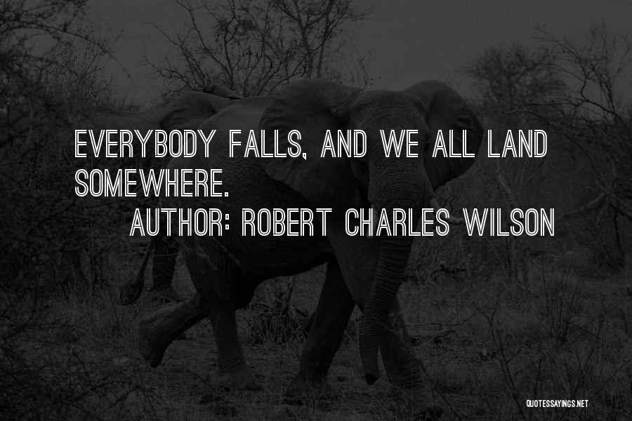 Robert Charles Wilson Quotes: Everybody Falls, And We All Land Somewhere.