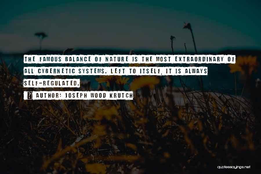 Joseph Wood Krutch Quotes: The Famous Balance Of Nature Is The Most Extraordinary Of All Cybernetic Systems. Left To Itself, It Is Always Self-regulated.