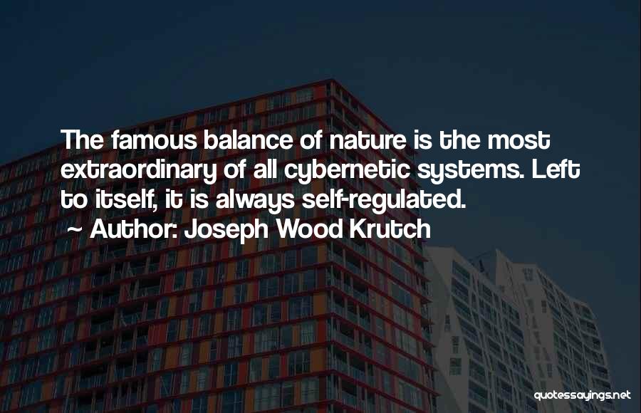 Joseph Wood Krutch Quotes: The Famous Balance Of Nature Is The Most Extraordinary Of All Cybernetic Systems. Left To Itself, It Is Always Self-regulated.