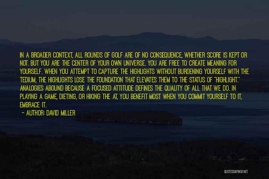 David Miller Quotes: In A Broader Context, All Rounds Of Golf Are Of No Consequence, Whether Score Is Kept Or Not. But You