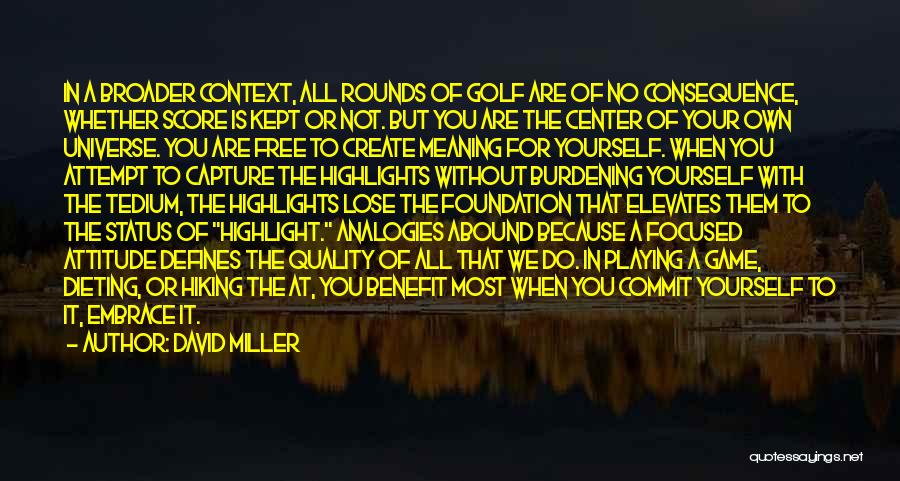 David Miller Quotes: In A Broader Context, All Rounds Of Golf Are Of No Consequence, Whether Score Is Kept Or Not. But You