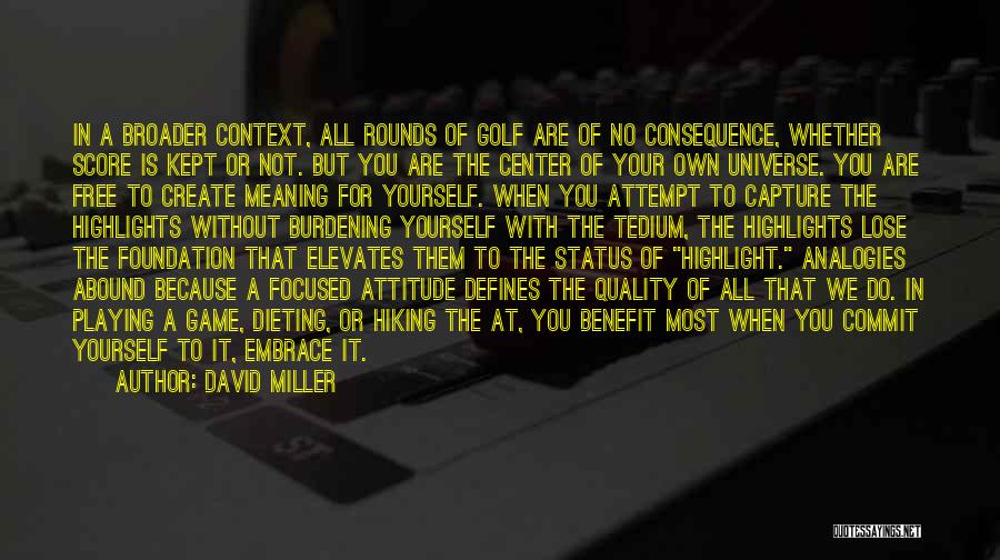 David Miller Quotes: In A Broader Context, All Rounds Of Golf Are Of No Consequence, Whether Score Is Kept Or Not. But You