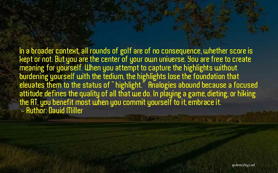 David Miller Quotes: In A Broader Context, All Rounds Of Golf Are Of No Consequence, Whether Score Is Kept Or Not. But You