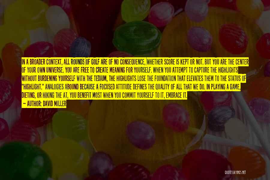 David Miller Quotes: In A Broader Context, All Rounds Of Golf Are Of No Consequence, Whether Score Is Kept Or Not. But You