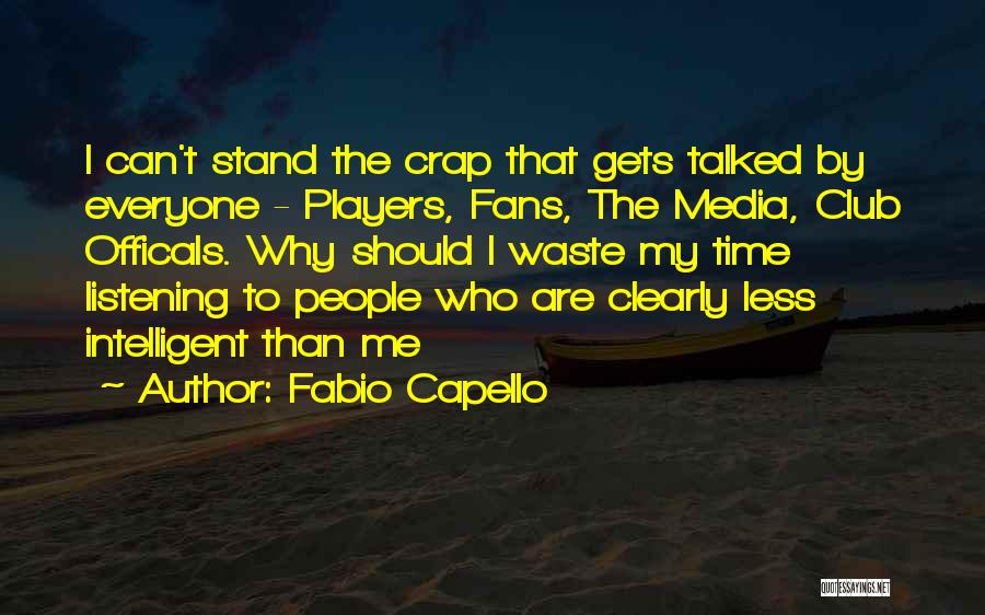 Fabio Capello Quotes: I Can't Stand The Crap That Gets Talked By Everyone - Players, Fans, The Media, Club Officals. Why Should I