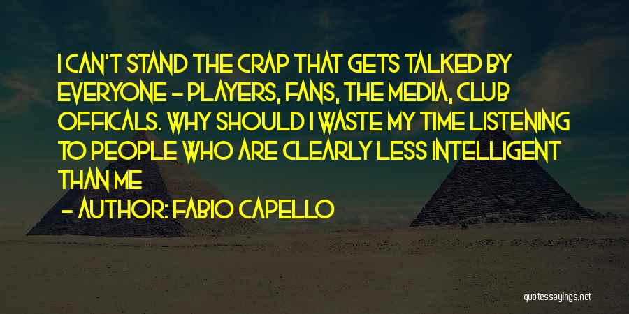 Fabio Capello Quotes: I Can't Stand The Crap That Gets Talked By Everyone - Players, Fans, The Media, Club Officals. Why Should I