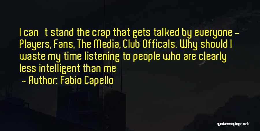 Fabio Capello Quotes: I Can't Stand The Crap That Gets Talked By Everyone - Players, Fans, The Media, Club Officals. Why Should I