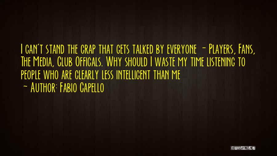 Fabio Capello Quotes: I Can't Stand The Crap That Gets Talked By Everyone - Players, Fans, The Media, Club Officals. Why Should I