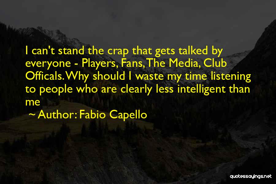 Fabio Capello Quotes: I Can't Stand The Crap That Gets Talked By Everyone - Players, Fans, The Media, Club Officals. Why Should I