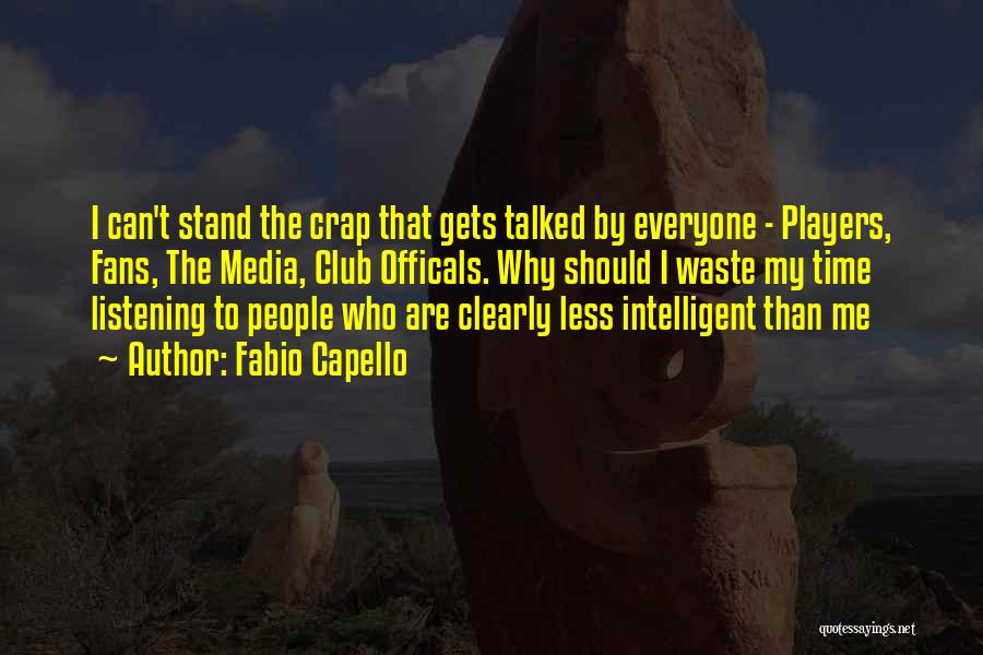 Fabio Capello Quotes: I Can't Stand The Crap That Gets Talked By Everyone - Players, Fans, The Media, Club Officals. Why Should I