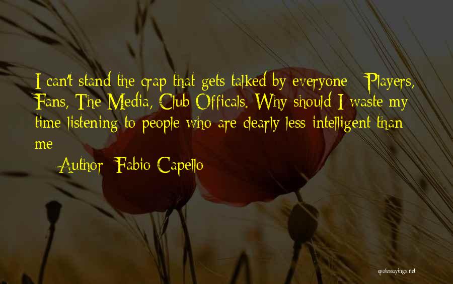 Fabio Capello Quotes: I Can't Stand The Crap That Gets Talked By Everyone - Players, Fans, The Media, Club Officals. Why Should I