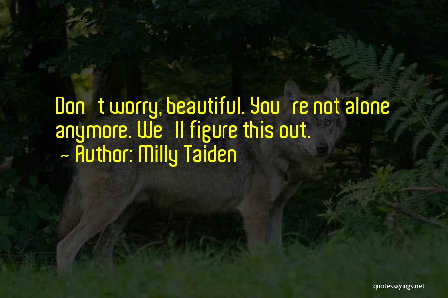 Milly Taiden Quotes: Don't Worry, Beautiful. You're Not Alone Anymore. We'll Figure This Out.