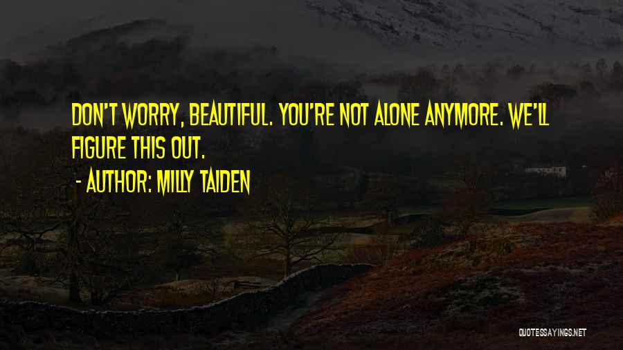 Milly Taiden Quotes: Don't Worry, Beautiful. You're Not Alone Anymore. We'll Figure This Out.