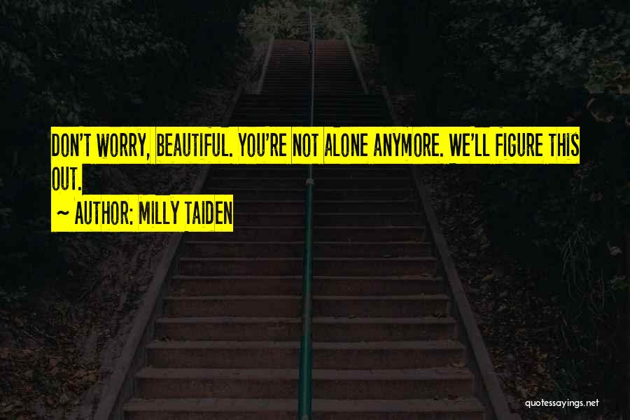 Milly Taiden Quotes: Don't Worry, Beautiful. You're Not Alone Anymore. We'll Figure This Out.