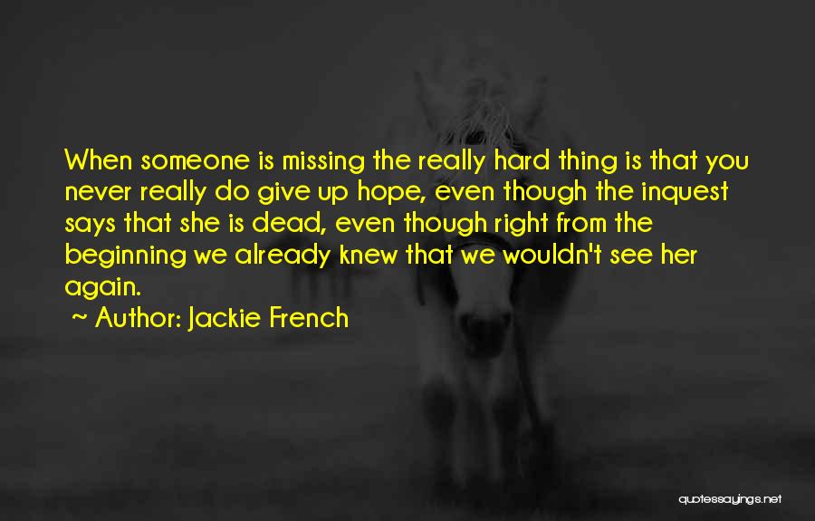 Jackie French Quotes: When Someone Is Missing The Really Hard Thing Is That You Never Really Do Give Up Hope, Even Though The