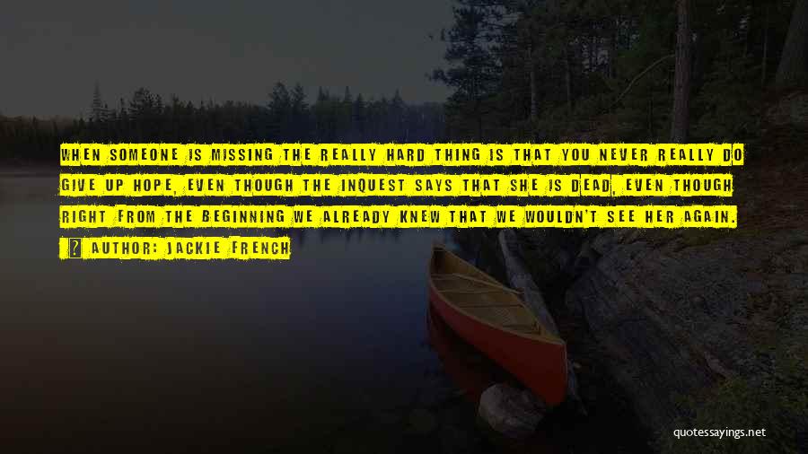 Jackie French Quotes: When Someone Is Missing The Really Hard Thing Is That You Never Really Do Give Up Hope, Even Though The