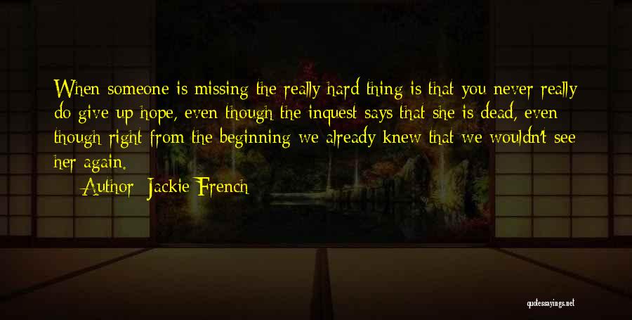 Jackie French Quotes: When Someone Is Missing The Really Hard Thing Is That You Never Really Do Give Up Hope, Even Though The