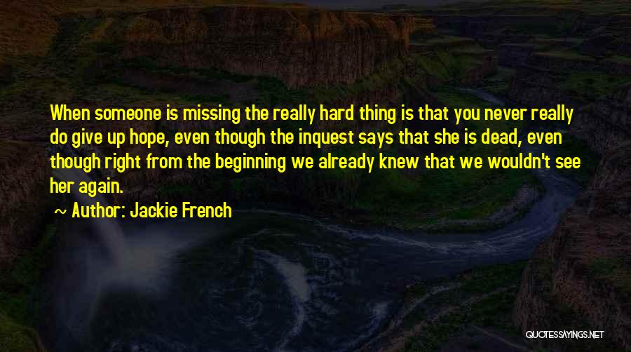 Jackie French Quotes: When Someone Is Missing The Really Hard Thing Is That You Never Really Do Give Up Hope, Even Though The