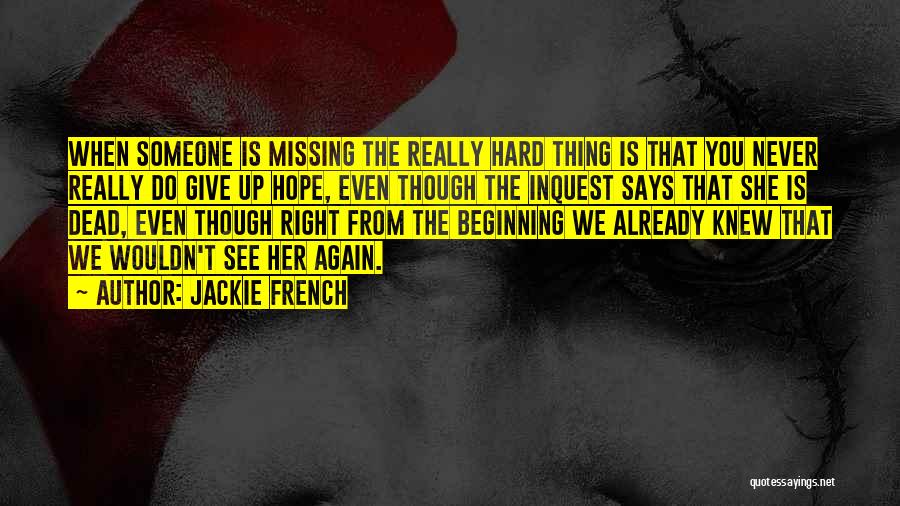 Jackie French Quotes: When Someone Is Missing The Really Hard Thing Is That You Never Really Do Give Up Hope, Even Though The