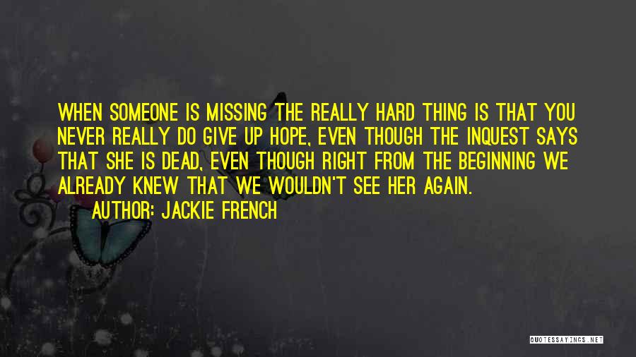 Jackie French Quotes: When Someone Is Missing The Really Hard Thing Is That You Never Really Do Give Up Hope, Even Though The