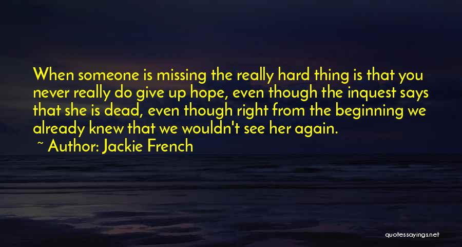 Jackie French Quotes: When Someone Is Missing The Really Hard Thing Is That You Never Really Do Give Up Hope, Even Though The