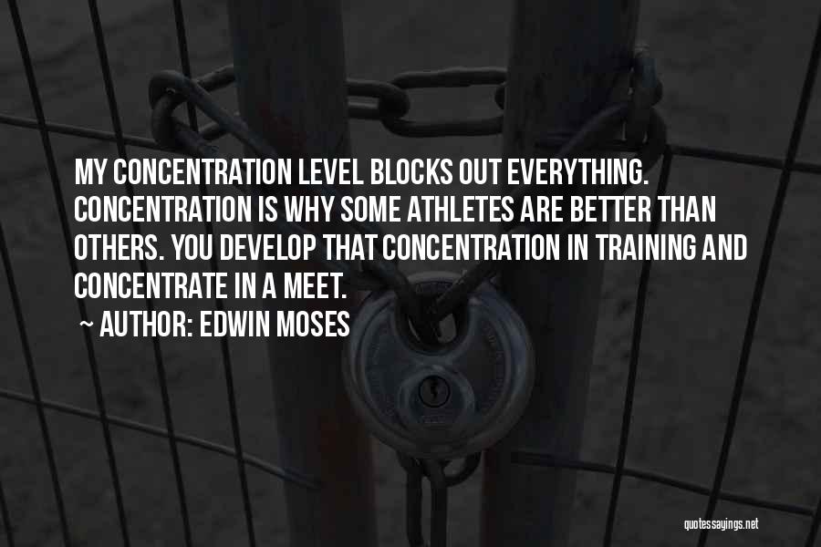 Edwin Moses Quotes: My Concentration Level Blocks Out Everything. Concentration Is Why Some Athletes Are Better Than Others. You Develop That Concentration In