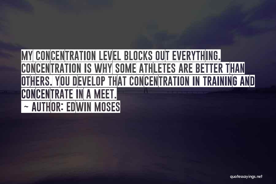 Edwin Moses Quotes: My Concentration Level Blocks Out Everything. Concentration Is Why Some Athletes Are Better Than Others. You Develop That Concentration In