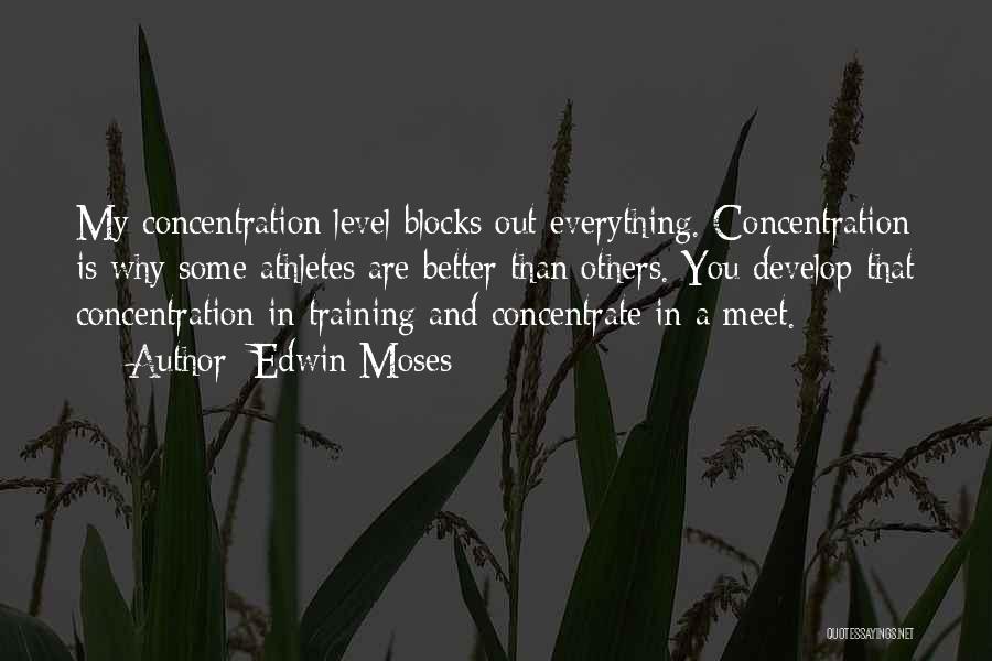 Edwin Moses Quotes: My Concentration Level Blocks Out Everything. Concentration Is Why Some Athletes Are Better Than Others. You Develop That Concentration In