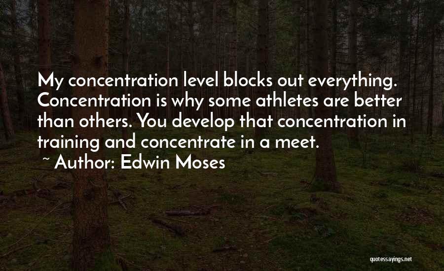 Edwin Moses Quotes: My Concentration Level Blocks Out Everything. Concentration Is Why Some Athletes Are Better Than Others. You Develop That Concentration In