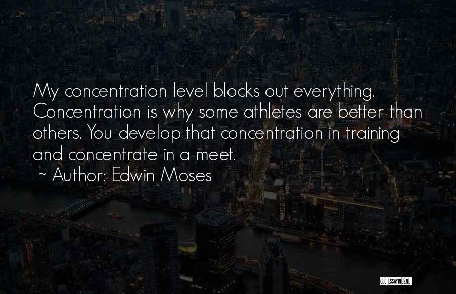 Edwin Moses Quotes: My Concentration Level Blocks Out Everything. Concentration Is Why Some Athletes Are Better Than Others. You Develop That Concentration In
