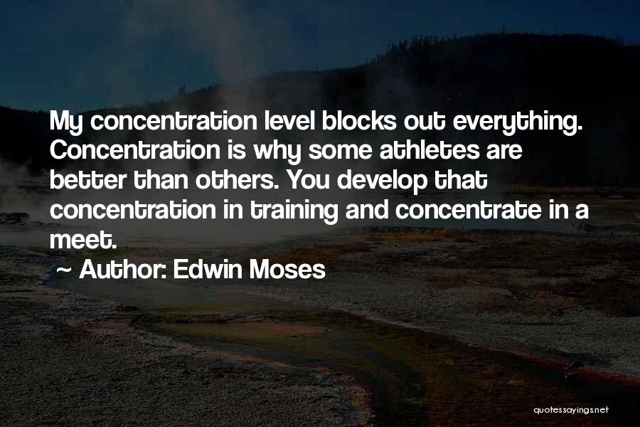 Edwin Moses Quotes: My Concentration Level Blocks Out Everything. Concentration Is Why Some Athletes Are Better Than Others. You Develop That Concentration In