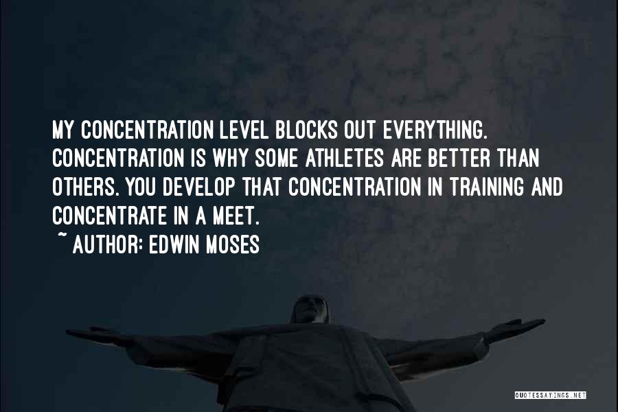 Edwin Moses Quotes: My Concentration Level Blocks Out Everything. Concentration Is Why Some Athletes Are Better Than Others. You Develop That Concentration In