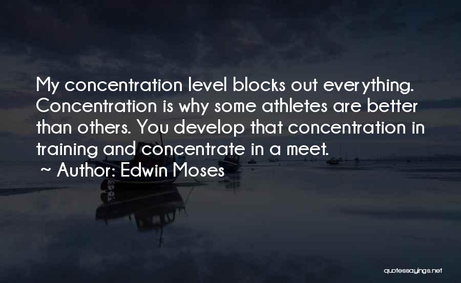 Edwin Moses Quotes: My Concentration Level Blocks Out Everything. Concentration Is Why Some Athletes Are Better Than Others. You Develop That Concentration In