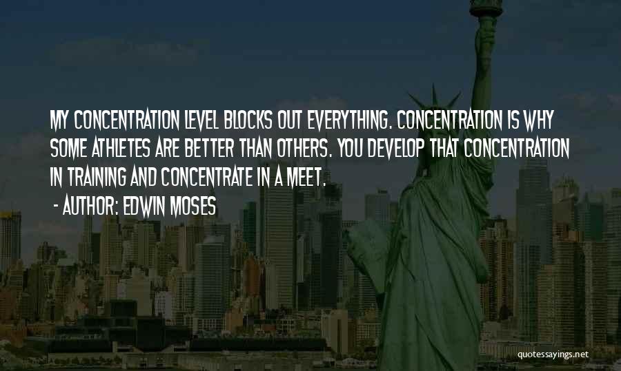 Edwin Moses Quotes: My Concentration Level Blocks Out Everything. Concentration Is Why Some Athletes Are Better Than Others. You Develop That Concentration In