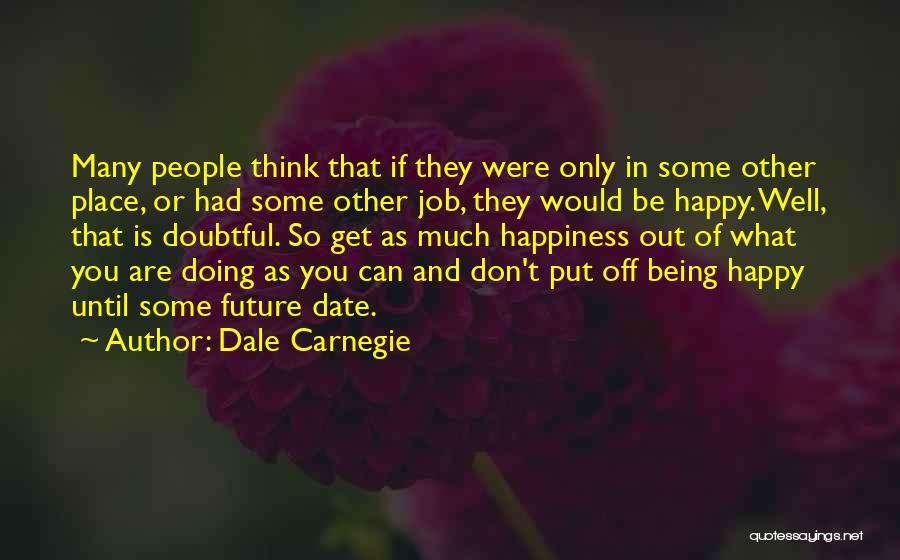 Dale Carnegie Quotes: Many People Think That If They Were Only In Some Other Place, Or Had Some Other Job, They Would Be