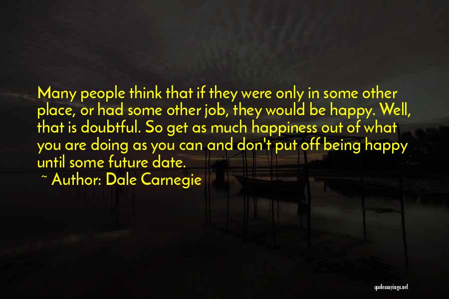 Dale Carnegie Quotes: Many People Think That If They Were Only In Some Other Place, Or Had Some Other Job, They Would Be