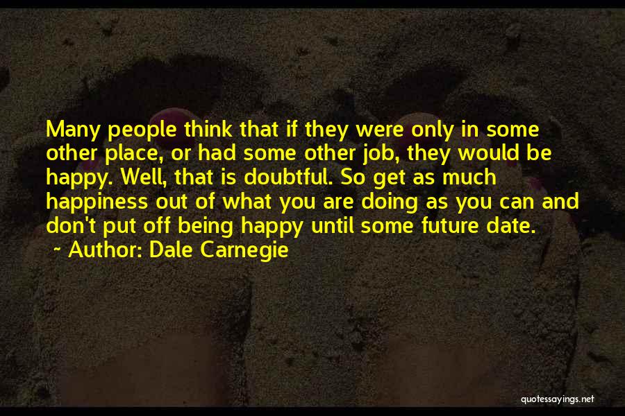 Dale Carnegie Quotes: Many People Think That If They Were Only In Some Other Place, Or Had Some Other Job, They Would Be