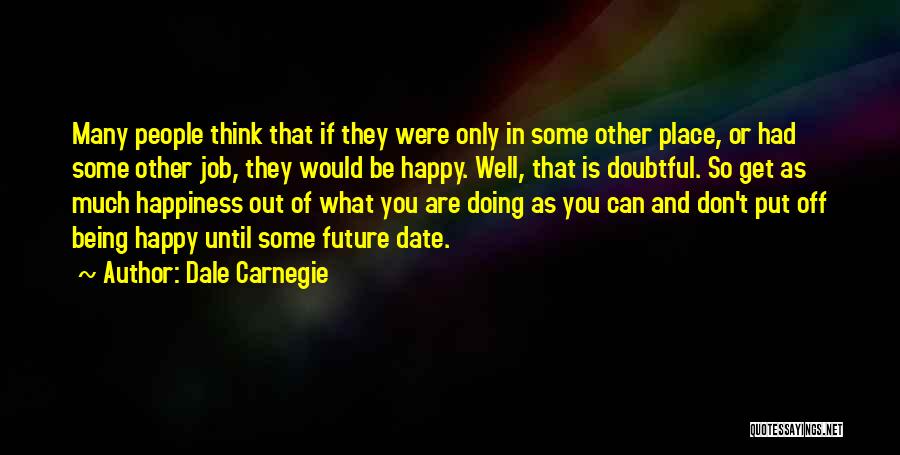 Dale Carnegie Quotes: Many People Think That If They Were Only In Some Other Place, Or Had Some Other Job, They Would Be