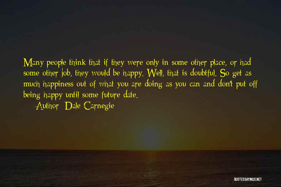 Dale Carnegie Quotes: Many People Think That If They Were Only In Some Other Place, Or Had Some Other Job, They Would Be