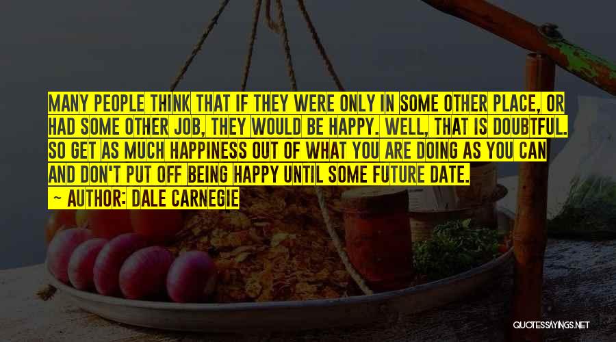 Dale Carnegie Quotes: Many People Think That If They Were Only In Some Other Place, Or Had Some Other Job, They Would Be