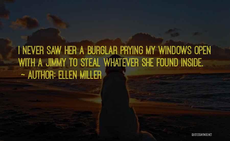 Ellen Miller Quotes: I Never Saw Her A Burglar Prying My Windows Open With A Jimmy To Steal Whatever She Found Inside.