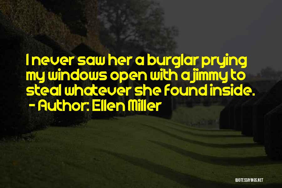 Ellen Miller Quotes: I Never Saw Her A Burglar Prying My Windows Open With A Jimmy To Steal Whatever She Found Inside.